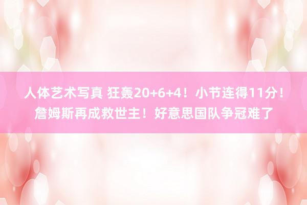 人体艺术写真 狂轰20+6+4！小节连得11分！詹姆斯再成救世主！好意思国队争冠难了
