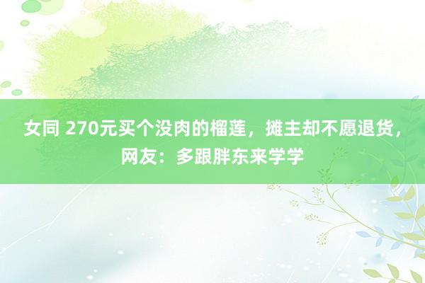 女同 270元买个没肉的榴莲，摊主却不愿退货，网友：多跟胖东来学学