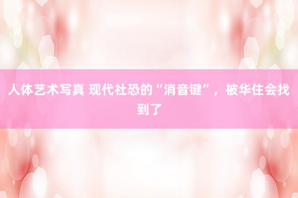人体艺术写真 现代社恐的“消音键”，被华住会找到了