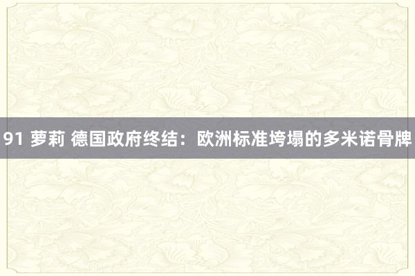91 萝莉 德国政府终结：欧洲标准垮塌的多米诺骨牌