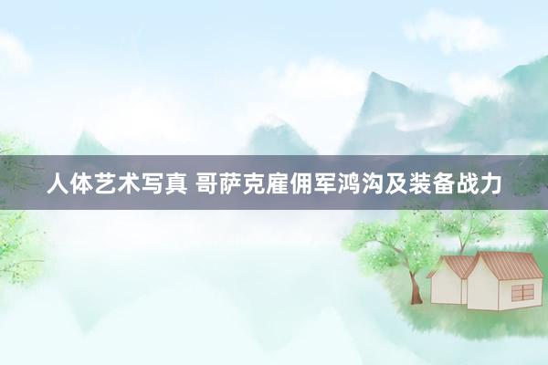 人体艺术写真 哥萨克雇佣军鸿沟及装备战力