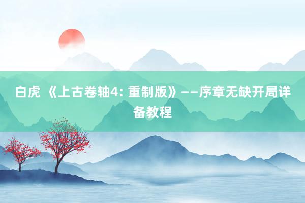 白虎 《上古卷轴4: 重制版》——序章无缺开局详备教程